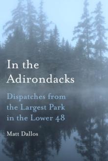 In the Adirondacks : Dispatches from the Largest Park in the Lower 48