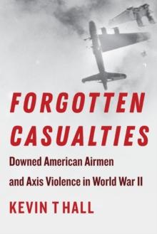 Forgotten Casualties : Downed American Airmen and Axis Violence in World War II