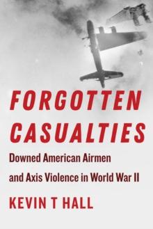 Forgotten Casualties : Downed American Airmen and Axis Violence in World War II