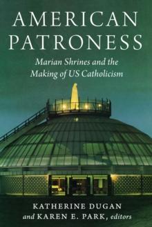 American Patroness : Marian Shrines and the Making of US Catholicism