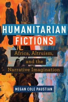 Humanitarian Fictions : Africa, Altruism, and the Narrative Imagination