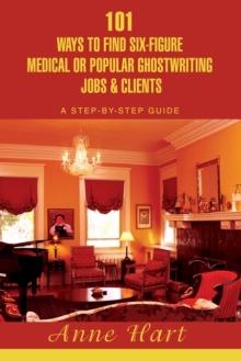 101 Ways to Find Six-Figure Medical or Popular Ghostwriting Jobs & Clients : A Step-By-Step Guide