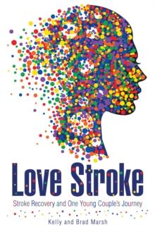 Love Stroke : Stroke Recovery and One Young Couple'S Journey