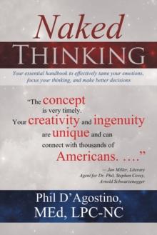 Naked Thinking : Your Essential Handbook to Effectively  Tame Your Emotions, Focus Your Thinking, and Make Better Decisions