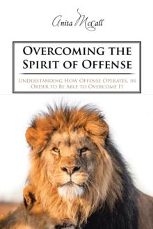 Overcoming the Spirit of Offense : Understanding How Offense Operates, in Order to Be Able to Overcome It