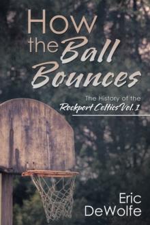 How the Ball Bounces : The History of the Rockport Celtics Vol. 1