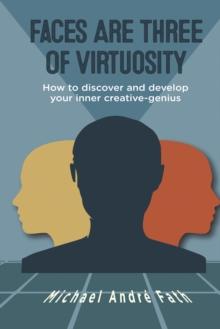 Faces Are Three of Virtuosity : How to Discover and Develop Your Inner Creative-Genius