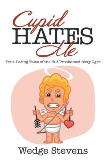 Cupid Hates Me : True Dating Tales of the Self-Proclaimed Sexy Ogre