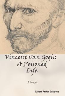 Vincent Van Gogh: a Poisoned Life : A Novel