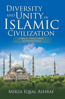 Diversity and Unity in Islamic Civilization : A Religious, Political, Cultural, and Historical Analysis