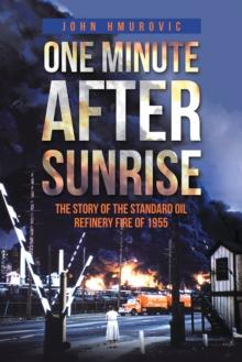 One Minute After Sunrise : The Story of the Standard Oil Refinery Fire of 1955