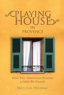 Playing House in Provence : How Two Americans Became a Little Bit French