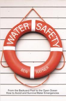 Water Safety : From the Backyard Pool to the Open Ocean How to Avoid and Survive Water Emergencies