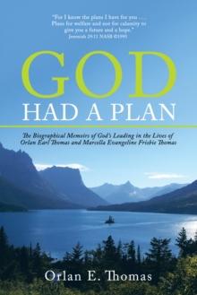 God Had a Plan : The Biographical Memoirs of God'S Leading in the Lives of Orlan Earl Thomas and Marcella Evangeline Frisbie Thomas