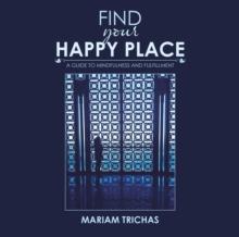 Find Your Happy Place : A Guide to Mindfulness and Fulfillment