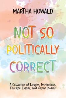 Not so Politically Correct : A Collection of Laughs, Inspirations, Favorite E-Mails, and Great Stories