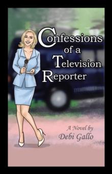 Confessions of a Television Reporter : A Novel