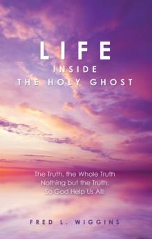 Life Inside the Holy Ghost : The Truth, the Whole Truth Nothing but the Truth, so God Help Us All!