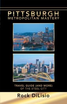 Pittsburgh-Metropolitan Mastery : Travel Guide (And More) of the Steel City