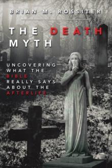 The Death Myth : Uncovering What the Bible Really Says About the Afterlife