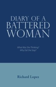 Diary of a Battered Woman : What Was She Thinking? Why Did She Stay?