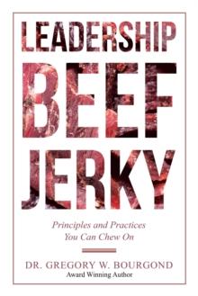 Leadership Beef Jerky : Principles and Practices You Can Chew On