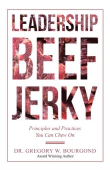 Leadership Beef Jerky : Principles and Practices You Can Chew On