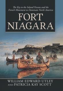 Fort Niagara : The Key to the Inland Oceans and the French Movement to Dominate North America