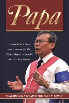 Papa : A Memoir of a Hero and a Mentor for the Illegal Displaced People, Rev. Dr. Saw Simon