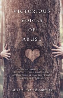 Victorious Voices of Abuse : Poetry and Prose Writings Dealing with Child Abuse/Neglect, Spousal Abuse, Human Trafficking, and Sexual Perversion