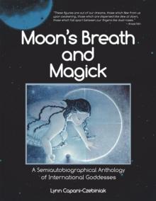 Moon's Breath and Magick : A Semiautobiographical Anthology of International Goddesses