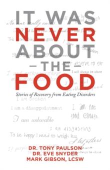 It Was Never About the Food : Stories of Recovery from Eating Disorders