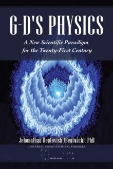 G-D's Physics : A New Scientific Paradigm for the Twenty-First Century