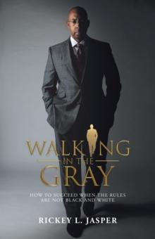 Walking in the Gray : How to Succeed When the Rules Are Not Black and White