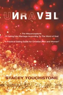 Unravel : The Misconceptions of Dating into Marriage According to the Word God "A Practical Dating Guide for Christian Men and Women"