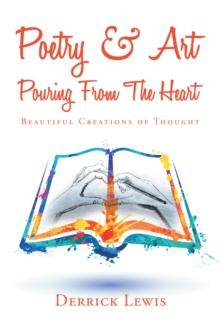 Poetry & Art Pouring from the Heart : Beautiful Creations of Thought