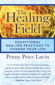 The Healing Field : Exceptional Healing Practices to Change Your Life