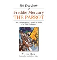 The True Story of Freddie Mercury the Parrot : How a Missing Macaw Captured the Hearts of an Entire Community