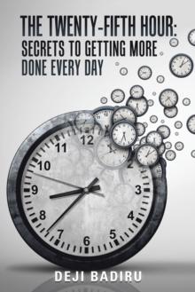 The Twenty-Fifth Hour: : Secrets to Getting More Done Every Day