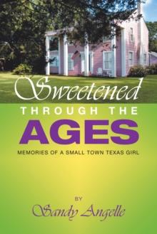 Sweetened Through the Ages : Memories of a Small Town Texas Girl