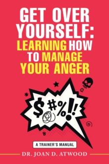 Get over Yourself: Learning How to Manage Your Anger : A Trainer's Manual