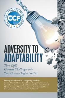 Adversity to Adaptability : Turn Life's Greatest Challenges into Your Greatest Opportunities