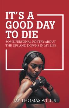 It's a Good Day to Die : Some Personal Poetry About the Ups and Downs in My Life