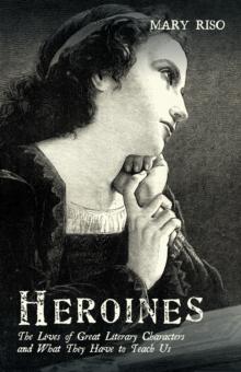 Heroines : The Lives of Great Literary Characters and What They Have to Teach Us