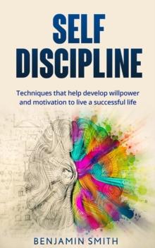 Self-discipline: Techniques That Help Develop Willpower and Motivation to Live a Successful Life