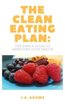 Clean Eating Plan: The Simple Guide to Improving Your Health