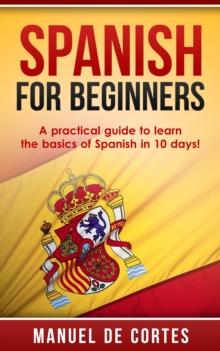 Spanish For Beginners: A Practical Guide to Learn the Basics of Spanish in 10 Days! : Language Series