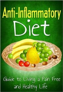 Anti Inflammatory Diet: Guide to Living a Pain Free and Healthy Life