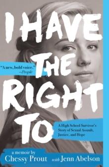 I Have the Right To : A High School Survivor's Story of Sexual Assault, Justice, and Hope