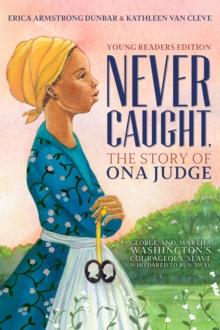 Never Caught, the Story of Ona Judge : George and Martha Washington's Courageous Slave Who Dared to Run Away; Young Readers Edition